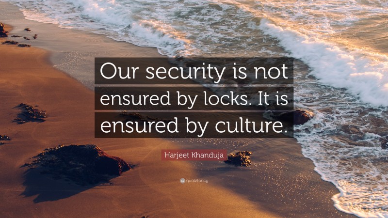 Harjeet Khanduja Quote: “Our security is not ensured by locks. It is ensured by culture.”
