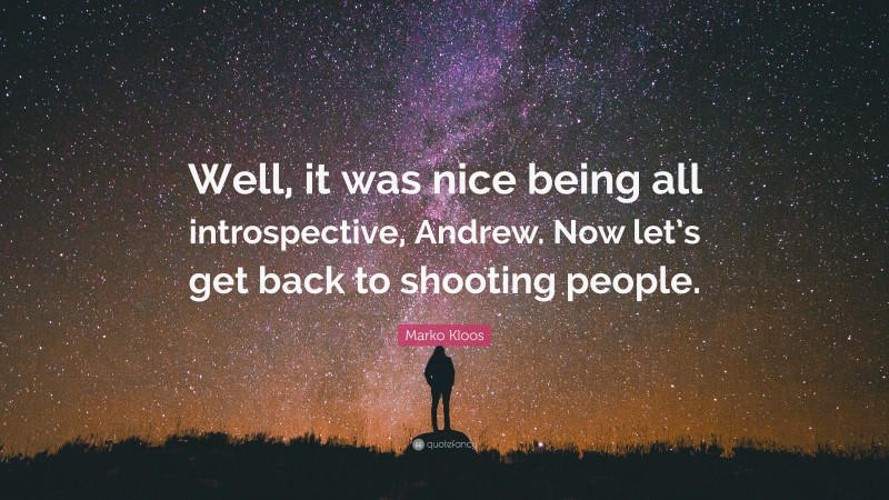 Marko Kloos Quote: “Well, it was nice being all introspective, Andrew. Now let’s get back to shooting people.”