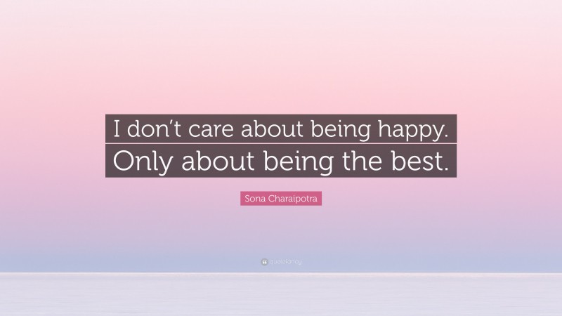 Sona Charaipotra Quote: “I don’t care about being happy. Only about being the best.”