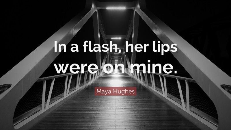Maya Hughes Quote: “In a flash, her lips were on mine.”