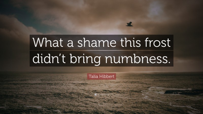 Talia Hibbert Quote: “What a shame this frost didn’t bring numbness.”