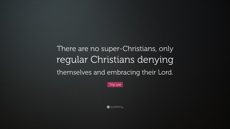 Trip Lee Quote: “There are no super-Christians, only regular Christians denying themselves and embracing their Lord.”