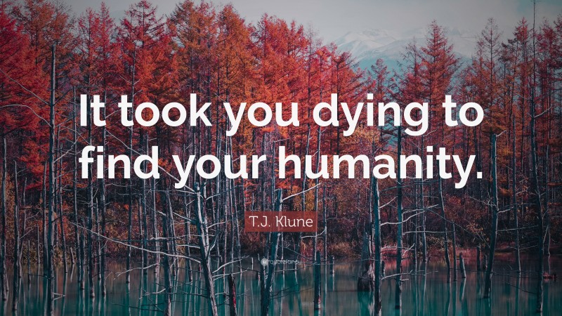 T.J. Klune Quote: “It took you dying to find your humanity.”