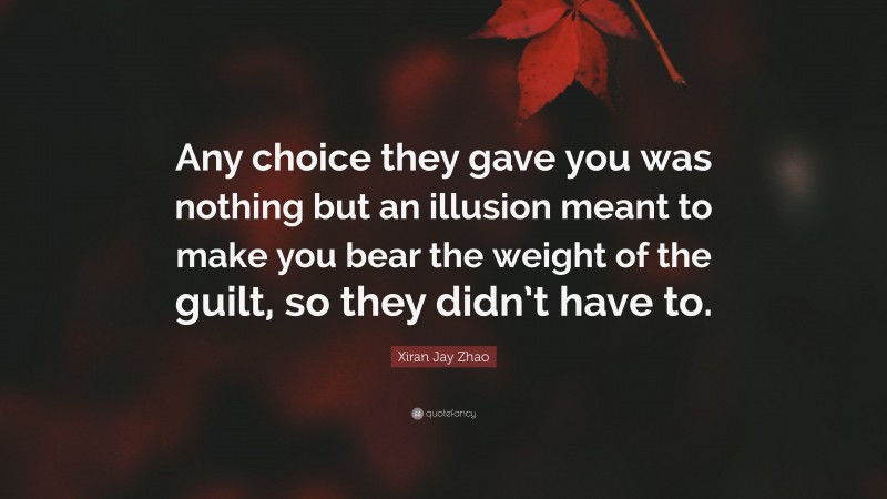 Xiran Jay Zhao Quote: “Any choice they gave you was nothing but an illusion meant to make you bear the weight of the guilt, so they didn’t have to.”