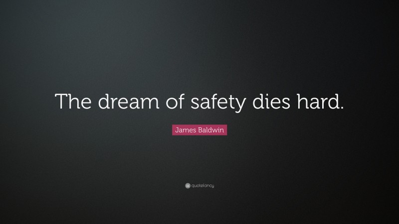 James Baldwin Quote: “The dream of safety dies hard.”