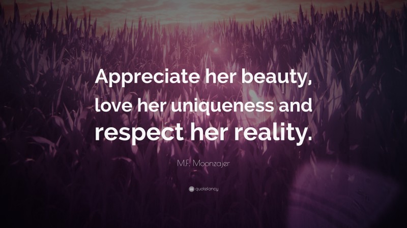 M.F. Moonzajer Quote: “Appreciate her beauty, love her uniqueness and respect her reality.”