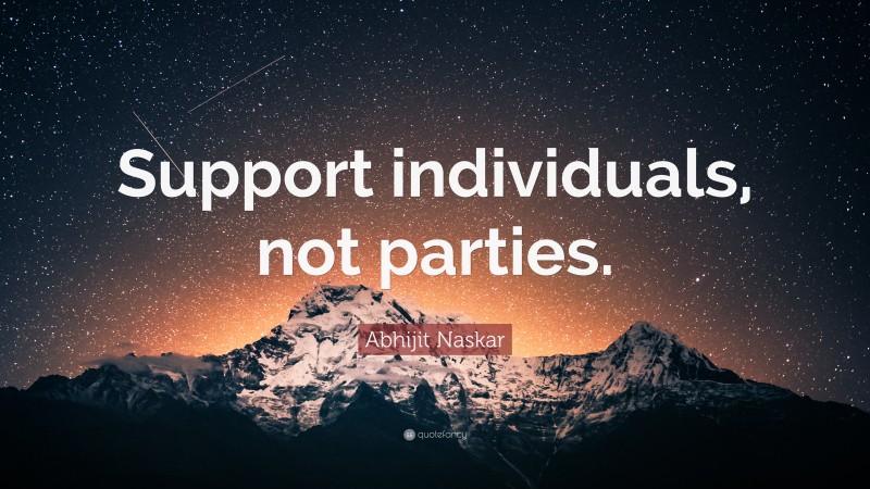 Abhijit Naskar Quote: “Support individuals, not parties.”