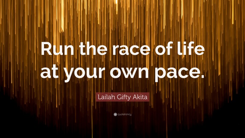 Lailah Gifty Akita Quote: “Run the race of life at your own pace.”