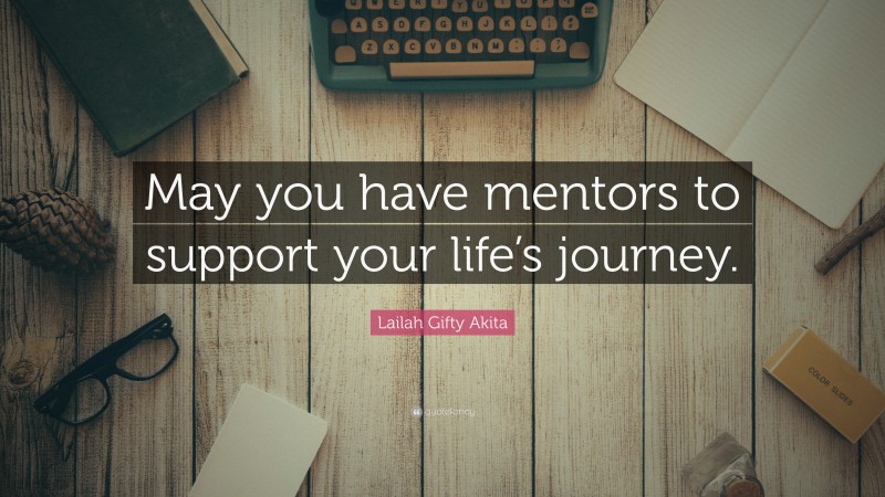 Lailah Gifty Akita Quote: “May you have mentors to support your life’s journey.”