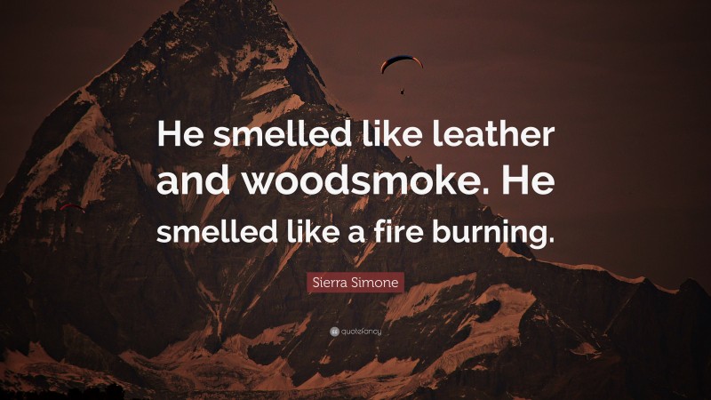 Sierra Simone Quote: “He smelled like leather and woodsmoke. He smelled like a fire burning.”