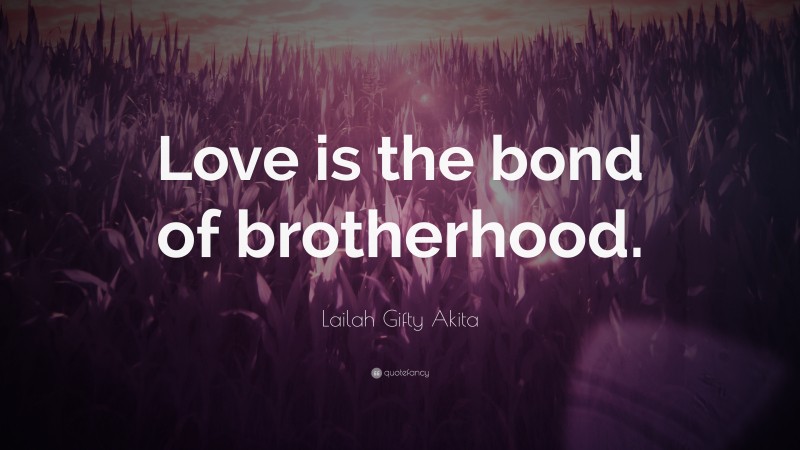 Lailah Gifty Akita Quote: “Love is the bond of brotherhood.”