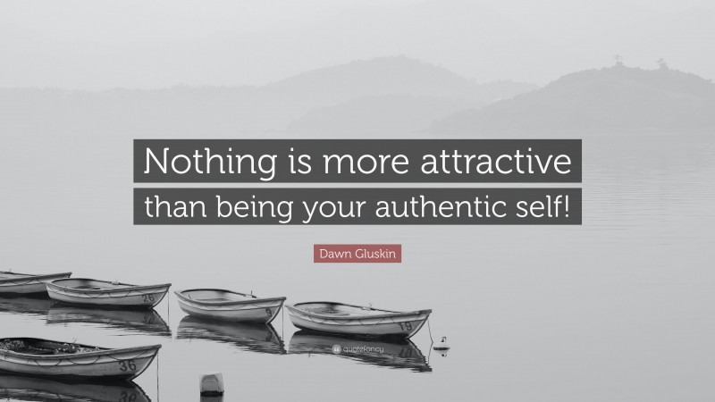 Dawn Gluskin Quote: “Nothing is more attractive than being your authentic self!”