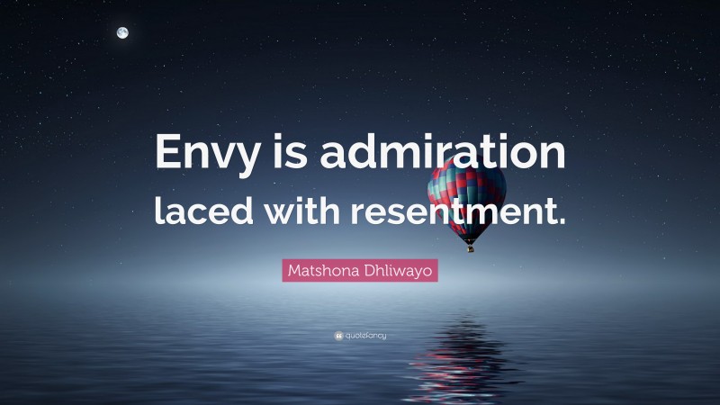 Matshona Dhliwayo Quote: “Envy is admiration laced with resentment.”