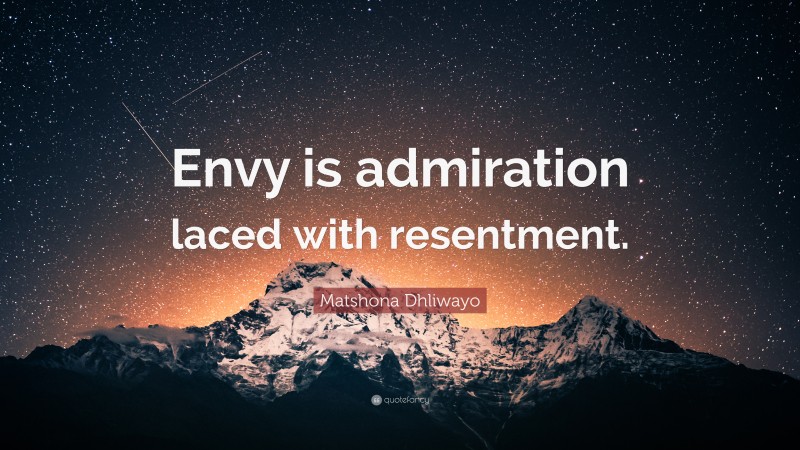 Matshona Dhliwayo Quote: “Envy is admiration laced with resentment.”