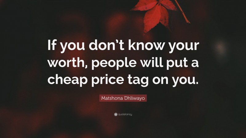 Matshona Dhliwayo Quote: “If you don’t know your worth, people will put a cheap price tag on you.”