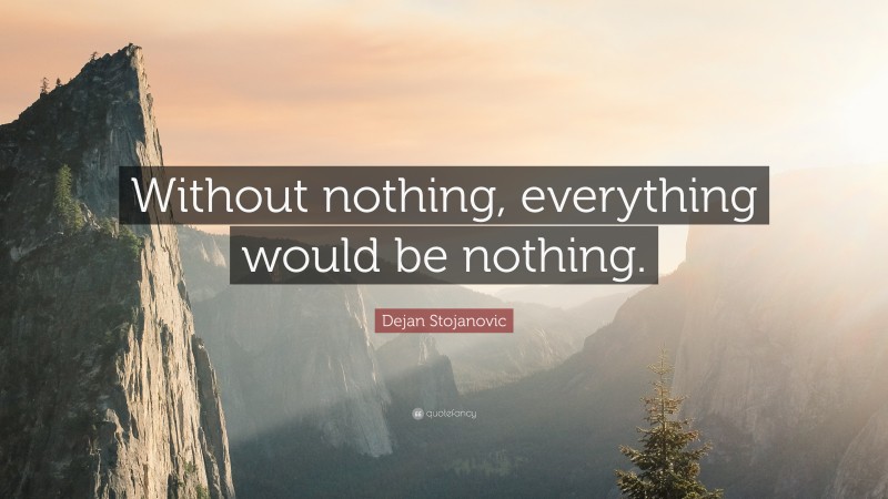 Dejan Stojanovic Quote: “Without nothing, everything would be nothing.”