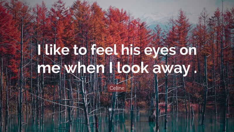 Celine Quote: “I like to feel his eyes on me when I look away .”