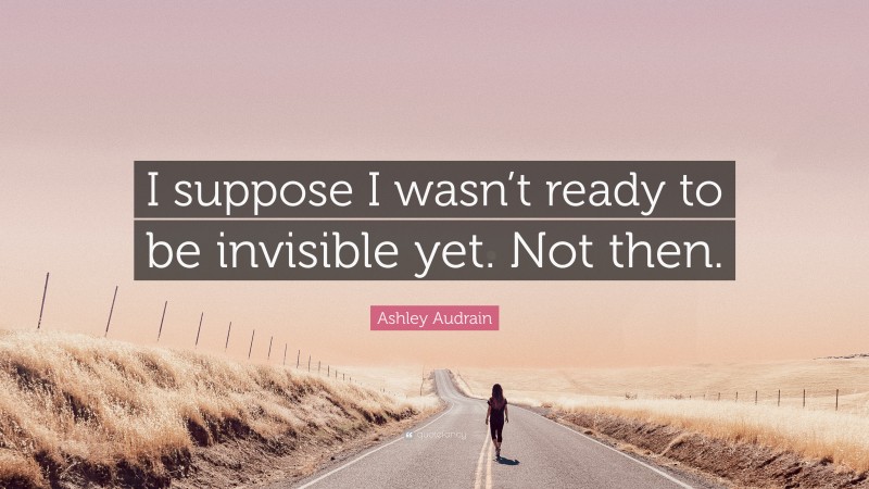Ashley Audrain Quote: “I suppose I wasn’t ready to be invisible yet. Not then.”