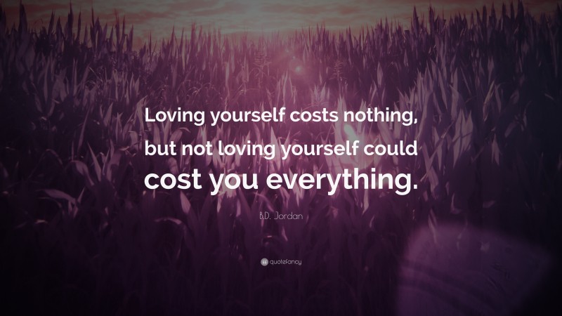B.D. Jordan Quote: “Loving yourself costs nothing, but not loving yourself could cost you everything.”