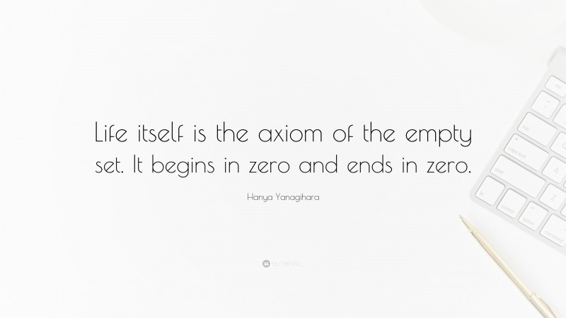 Hanya Yanagihara Quote: “Life itself is the axiom of the empty set. It begins in zero and ends in zero.”