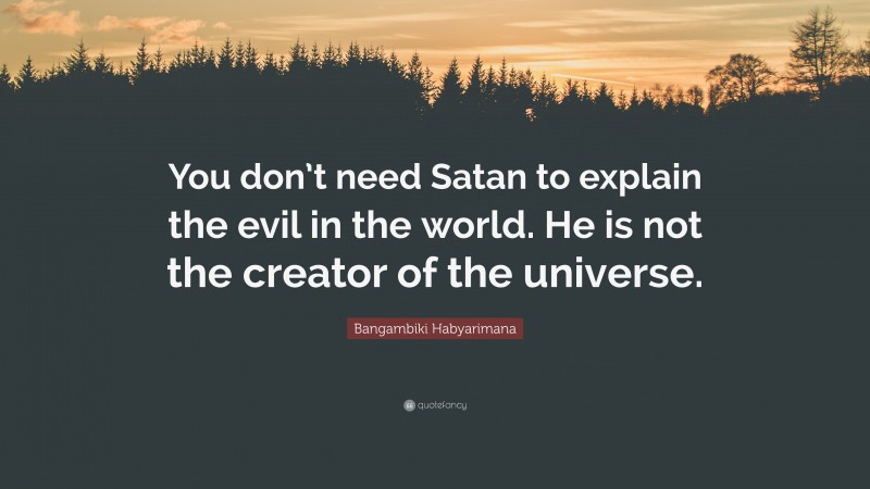 Bangambiki Habyarimana Quote: “You don’t need Satan to explain the evil in the world. He is not the creator of the universe.”