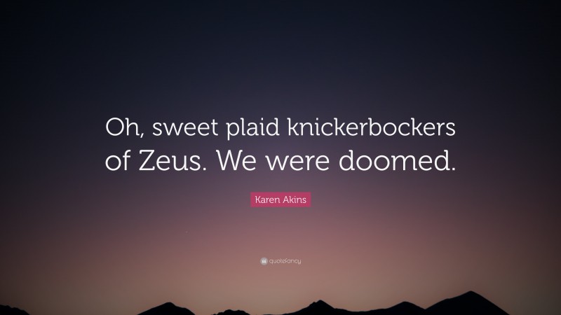 Karen Akins Quote: “Oh, sweet plaid knickerbockers of Zeus. We were doomed.”