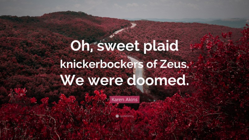 Karen Akins Quote: “Oh, sweet plaid knickerbockers of Zeus. We were doomed.”