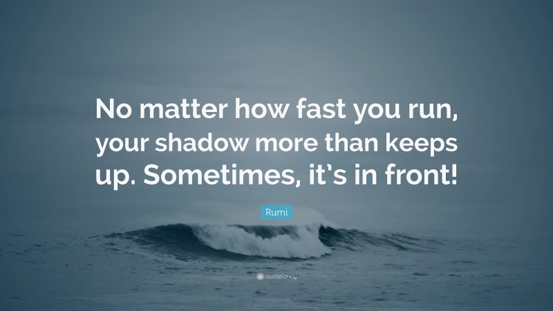 Rumi Quote: “No matter how fast you run, your shadow more than keeps up. Sometimes, it’s in front!”