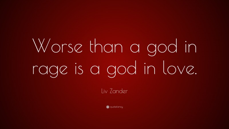 Liv Zander Quote: “Worse than a god in rage is a god in love.”