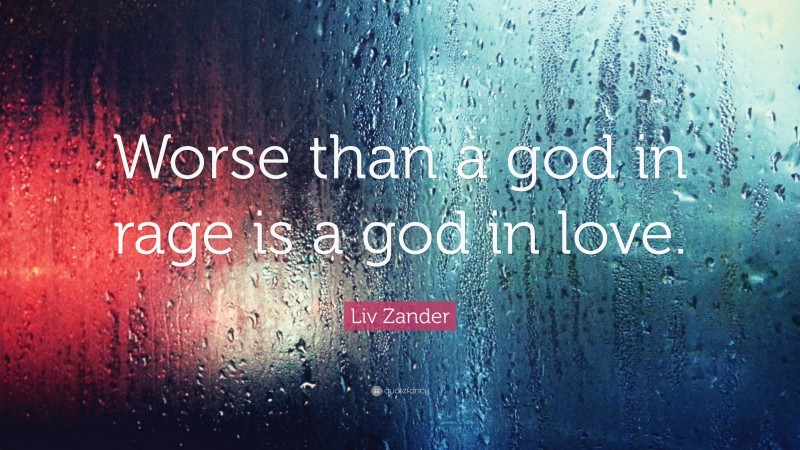 Liv Zander Quote: “Worse than a god in rage is a god in love.”