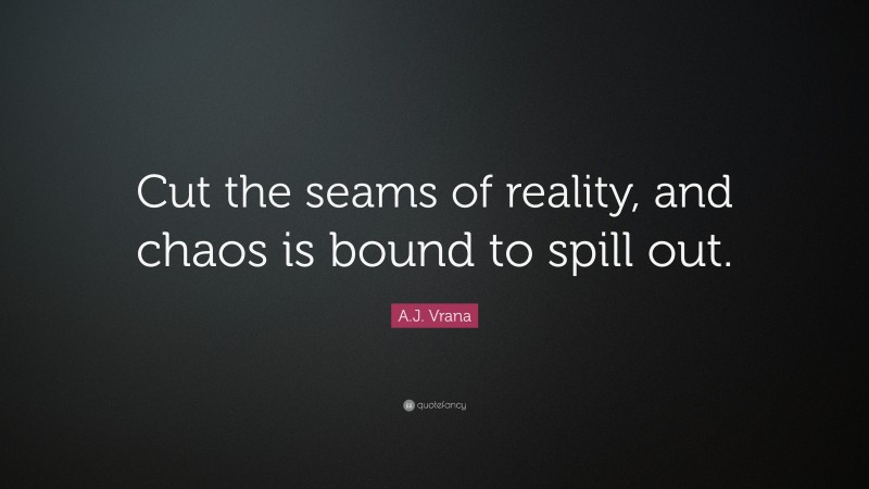 A.J. Vrana Quote: “Cut the seams of reality, and chaos is bound to spill out.”