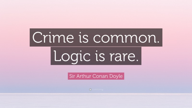Sir Arthur Conan Doyle Quote: “Crime is common. Logic is rare.”