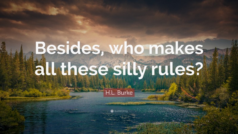 H.L. Burke Quote: “Besides, who makes all these silly rules?”