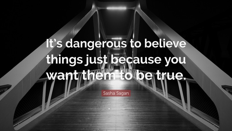 Sasha Sagan Quote: “It’s dangerous to believe things just because you want them to be true.”