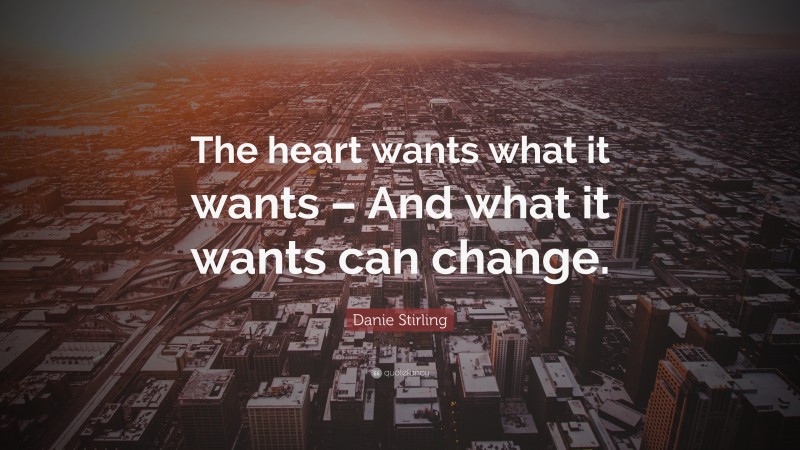 Danie Stirling Quote: “The heart wants what it wants – And what it wants can change.”