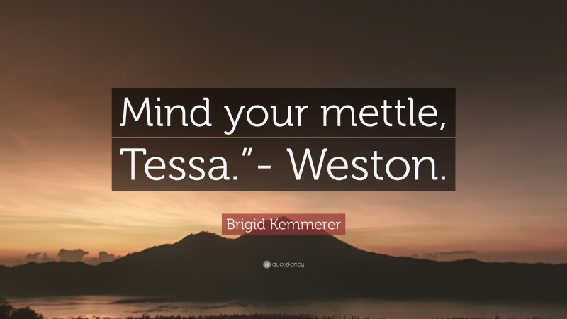 Brigid Kemmerer Quote: “Mind your mettle, Tessa.”- Weston.”