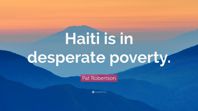 Pat Robertson Quote: “Haiti is in desperate poverty.”