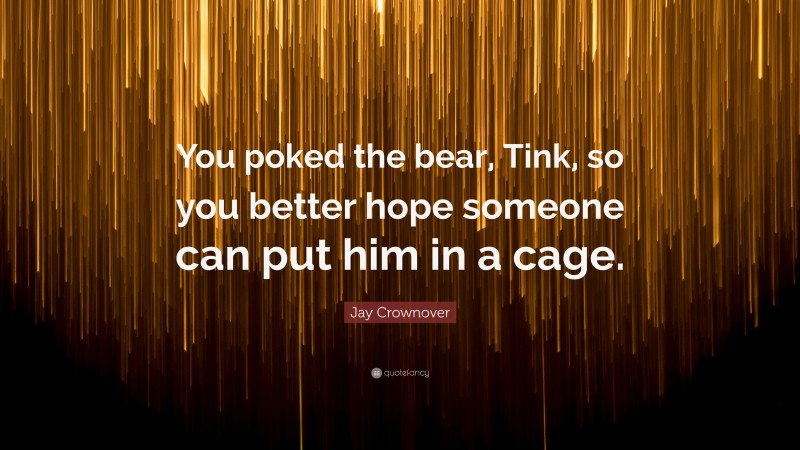 Jay Crownover Quote: “You poked the bear, Tink, so you better hope someone can put him in a cage.”