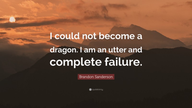 Brandon Sanderson Quote: “I could not become a dragon. I am an utter and complete failure.”