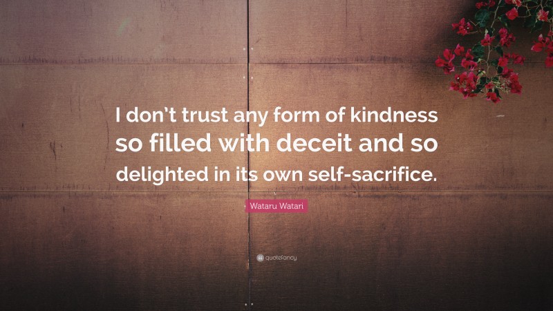 Wataru Watari Quote: “I don’t trust any form of kindness so filled with deceit and so delighted in its own self-sacrifice.”