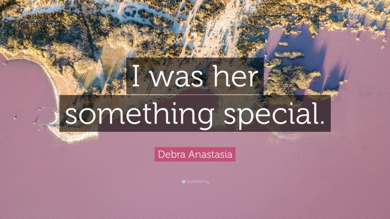 Debra Anastasia Quote: “I was her something special.”