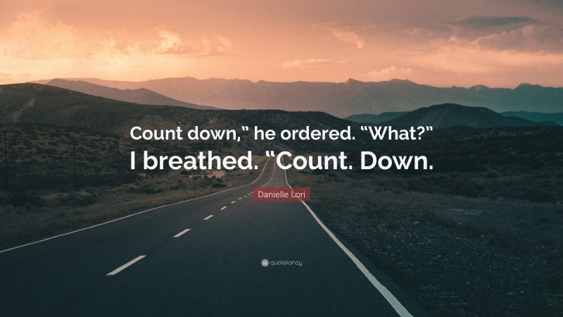 Danielle Lori Quote: “Count down,” he ordered. “What?” I breathed. “Count. Down.”