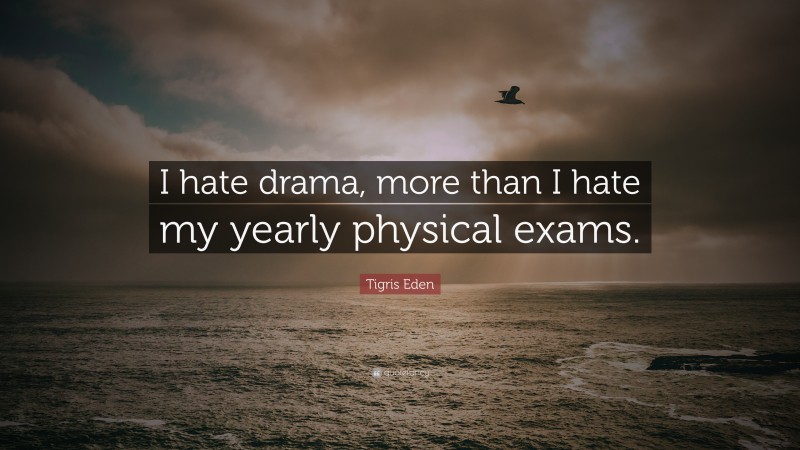 Tigris Eden Quote: “I hate drama, more than I hate my yearly physical exams.”