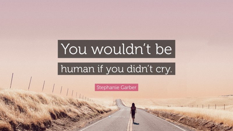 Stephanie Garber Quote: “You wouldn’t be human if you didn’t cry.”