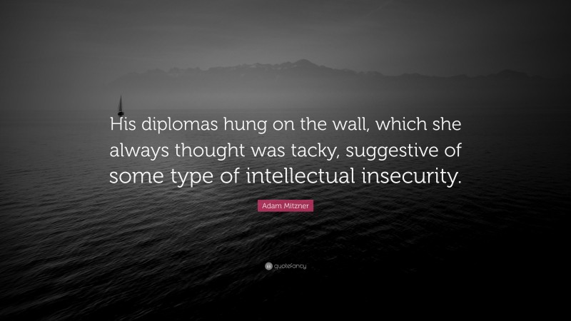 Adam Mitzner Quote: “His diplomas hung on the wall, which she always thought was tacky, suggestive of some type of intellectual insecurity.”