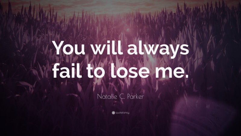 Natalie C. Parker Quote: “You will always fail to lose me.”