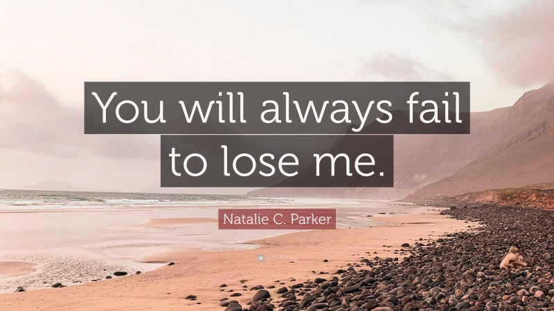 Natalie C. Parker Quote: “You will always fail to lose me.”