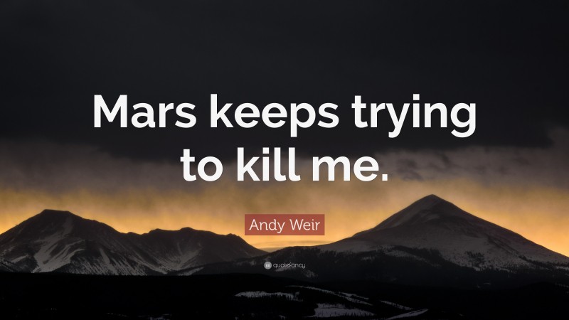 Andy Weir Quote: “Mars keeps trying to kill me.”