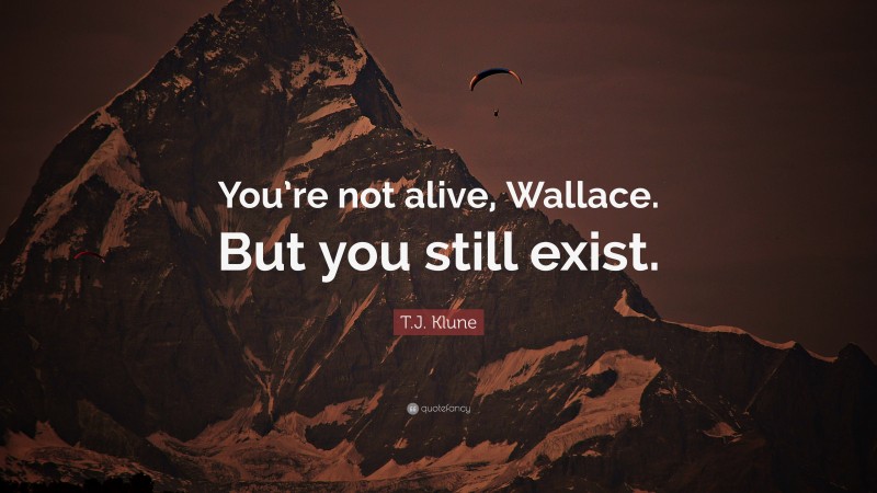T.J. Klune Quote: “You’re not alive, Wallace. But you still exist.”