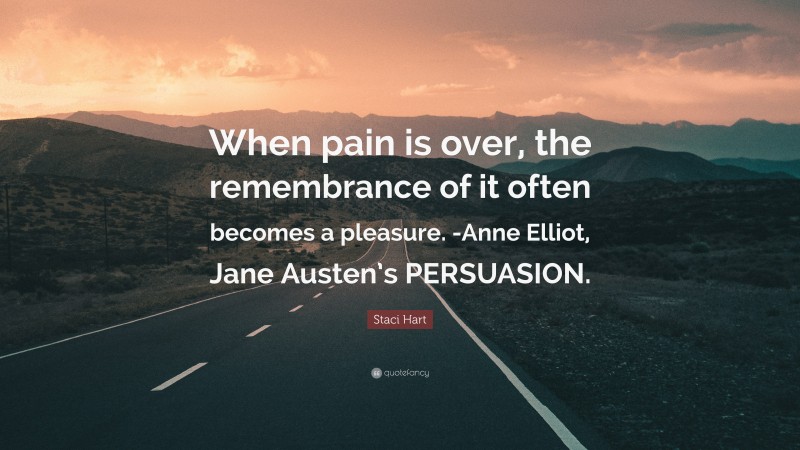 Staci Hart Quote: “When pain is over, the remembrance of it often becomes a pleasure. -Anne Elliot, Jane Austen’s PERSUASION.”